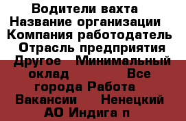 Водители вахта › Название организации ­ Компания-работодатель › Отрасль предприятия ­ Другое › Минимальный оклад ­ 50 000 - Все города Работа » Вакансии   . Ненецкий АО,Индига п.